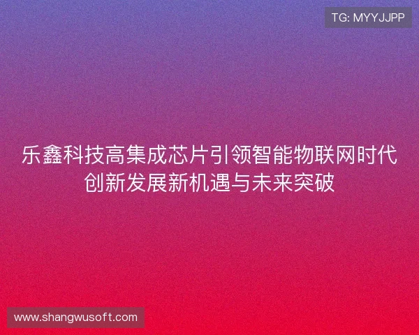 乐鑫科技高集成芯片引领智能物联网时代创新发展新机遇与未来突破